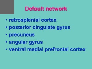 Default network
• retrosplenial cortex
• posterior cingulate gyrus
• precuneus
• angular gyrus
• ventral medial prefrontal cortex
 