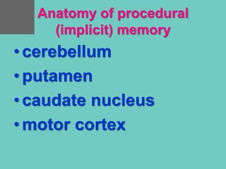 Anatomy of procedural
(implicit) memory
•cerebellum
•putamen
•caudate nucleus
•motor cortex
 