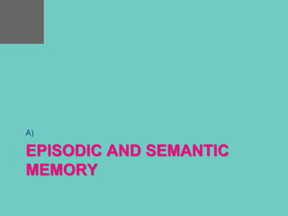 EPISODIC AND SEMANTIC
MEMORY
A)
 