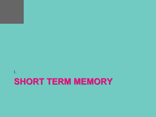SHORT TERM MEMORY
I.
 