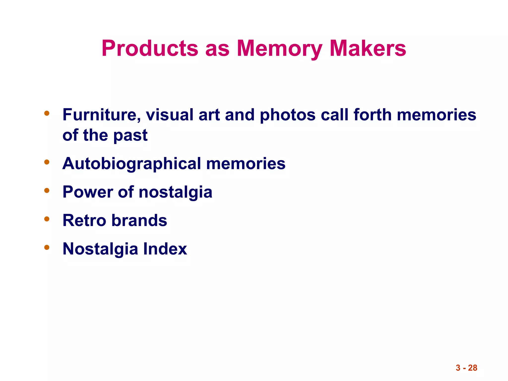 3 - 28
Products as Memory Makers
• Furniture, visual art and photos call forth memories
of the past
• Autobiographical memories
• Power of nostalgia
• Retro brands
• Nostalgia Index
 