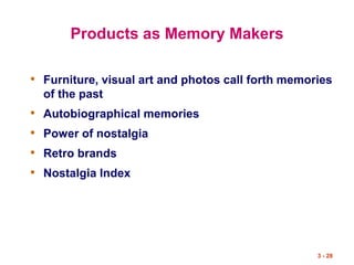 3 - 28
Products as Memory Makers
• Furniture, visual art and photos call forth memories
of the past
• Autobiographical memories
• Power of nostalgia
• Retro brands
• Nostalgia Index
 