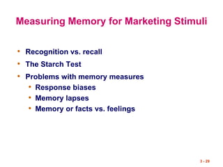 3 - 29
Measuring Memory for Marketing Stimuli
• Recognition vs. recall
• The Starch Test
• Problems with memory measures
• Response biases
• Memory lapses
• Memory or facts vs. feelings
 