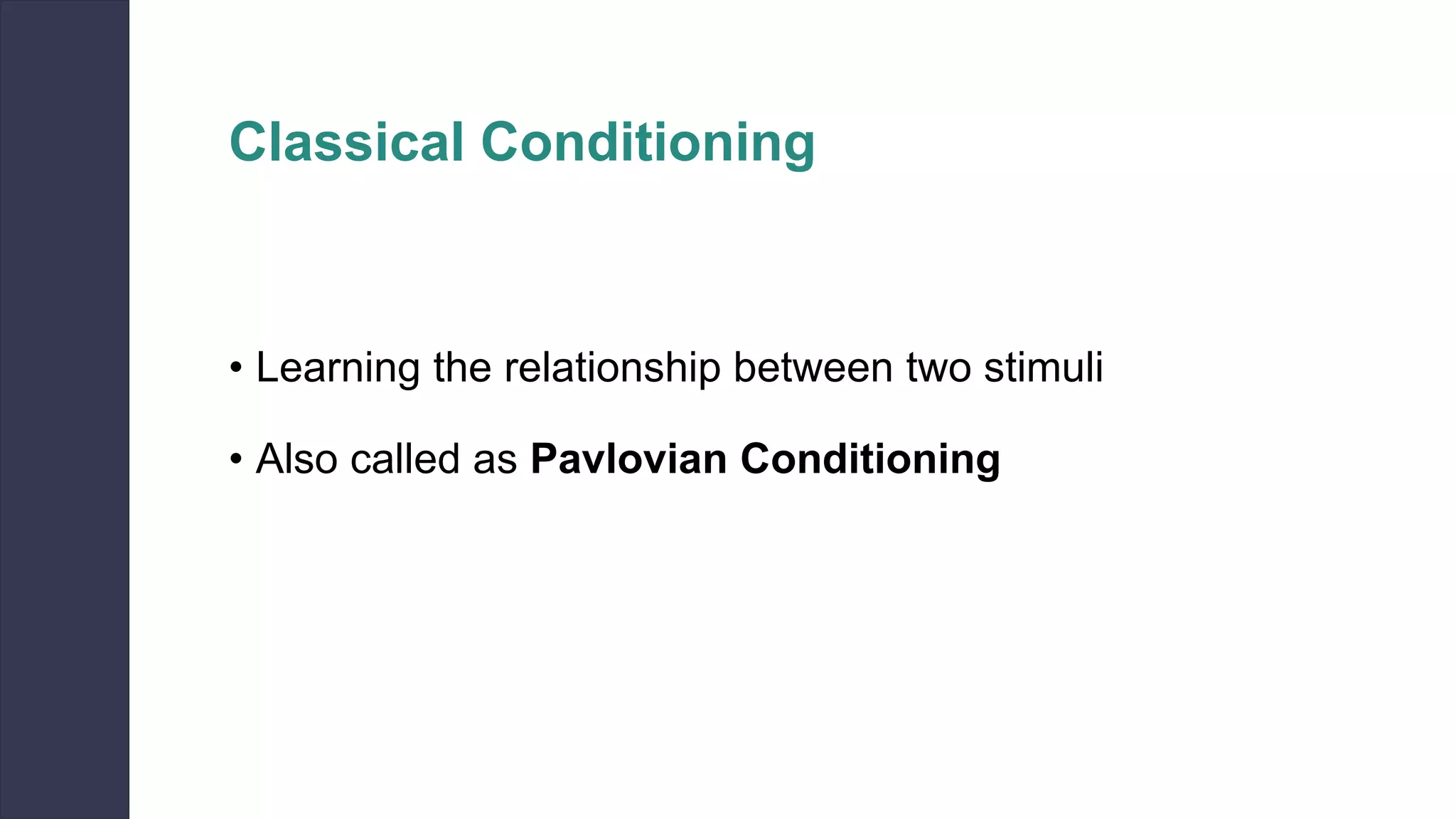 Classical Conditioning
• Learning the relationship between two stimuli
• Also called as Pavlovian Conditioning
 