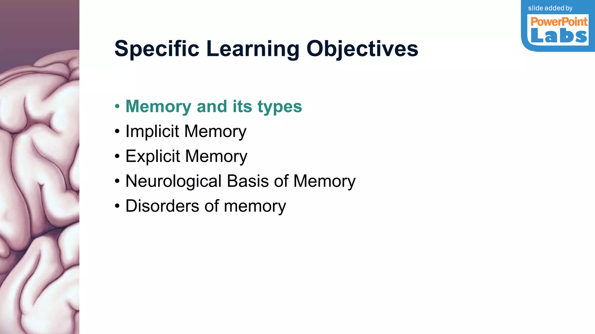 Specific Learning Objectives
• Memory and its types
• Implicit Memory
• Explicit Memory
• Neurological Basis of Memory
• Disorders of memory
 