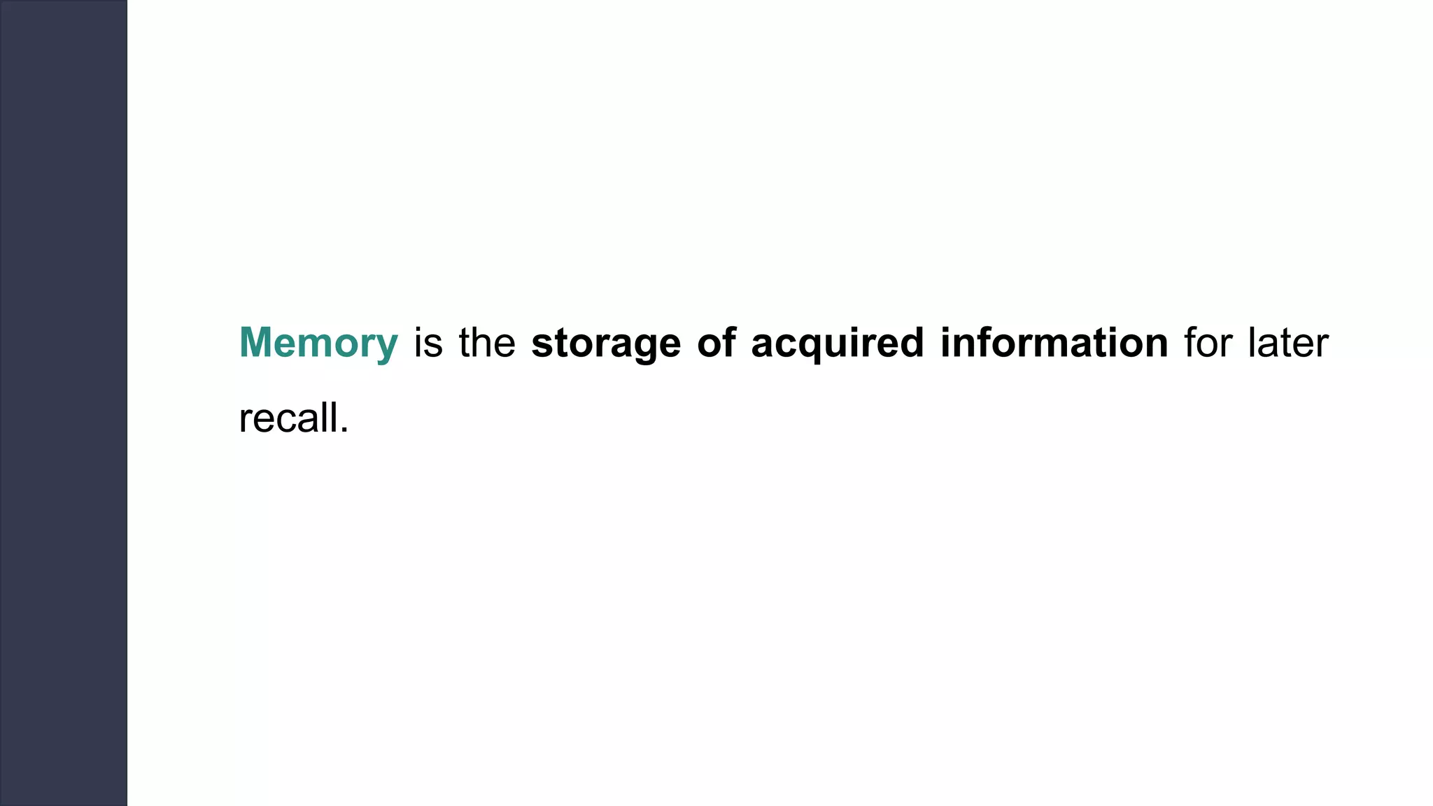 Memory is the storage of acquired information for later
recall.
 