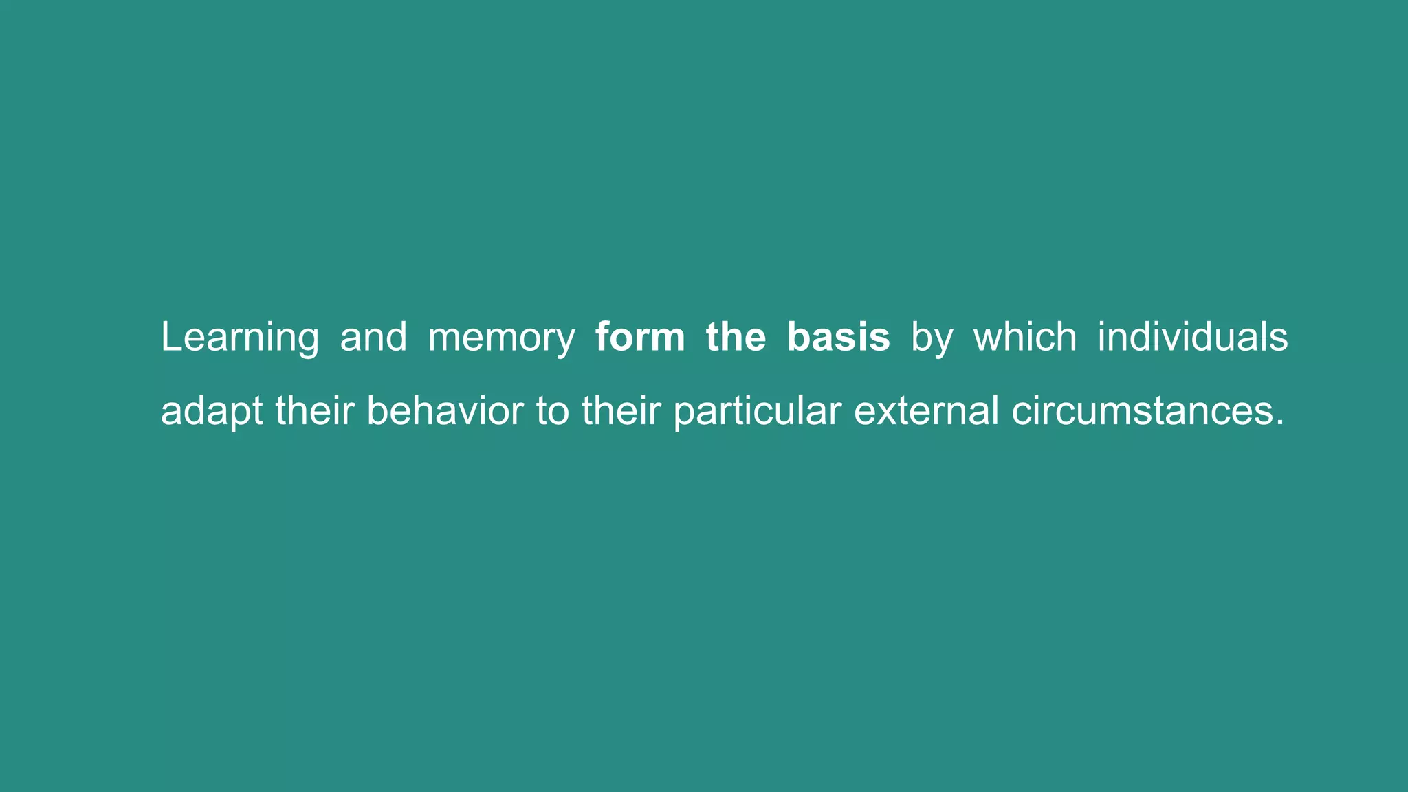 Learning and memory form the basis by which individuals
adapt their behavior to their particular external circumstances.
 