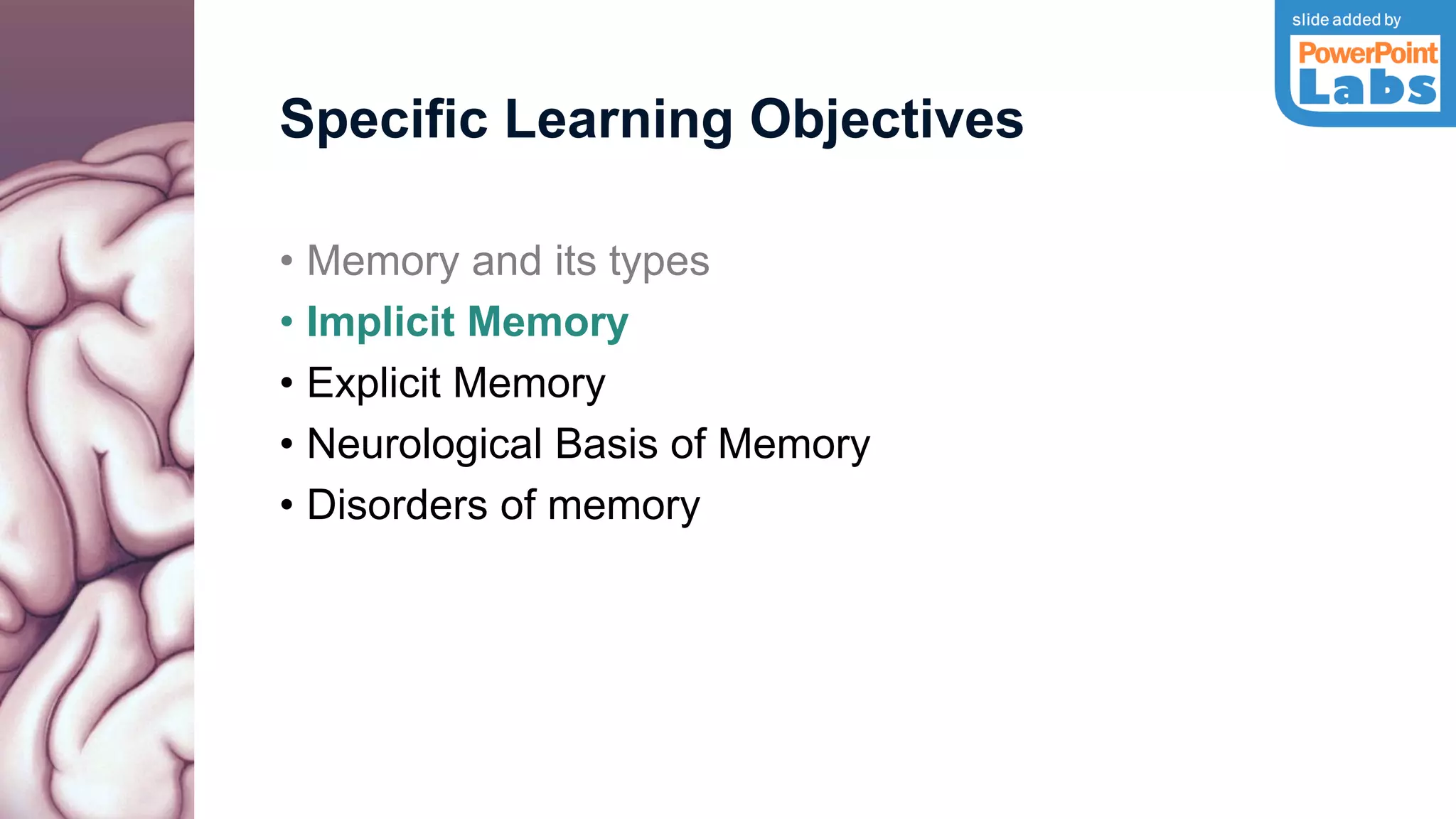Specific Learning Objectives
• Memory and its types
• Implicit Memory
• Explicit Memory
• Neurological Basis of Memory
• Disorders of memory
 
