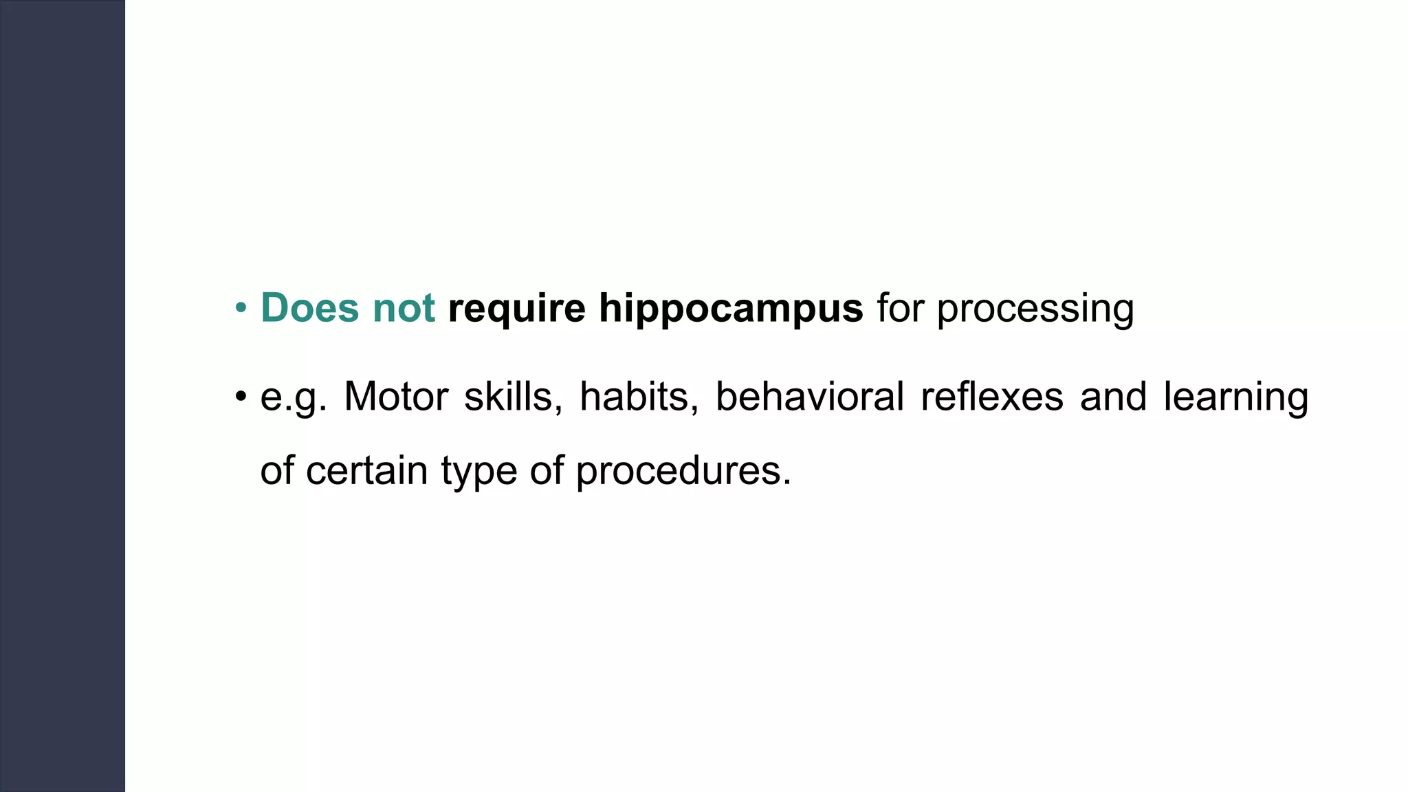• Does not require hippocampus for processing
• e.g. Motor skills, habits, behavioral reflexes and learning
of certain type of procedures.
 