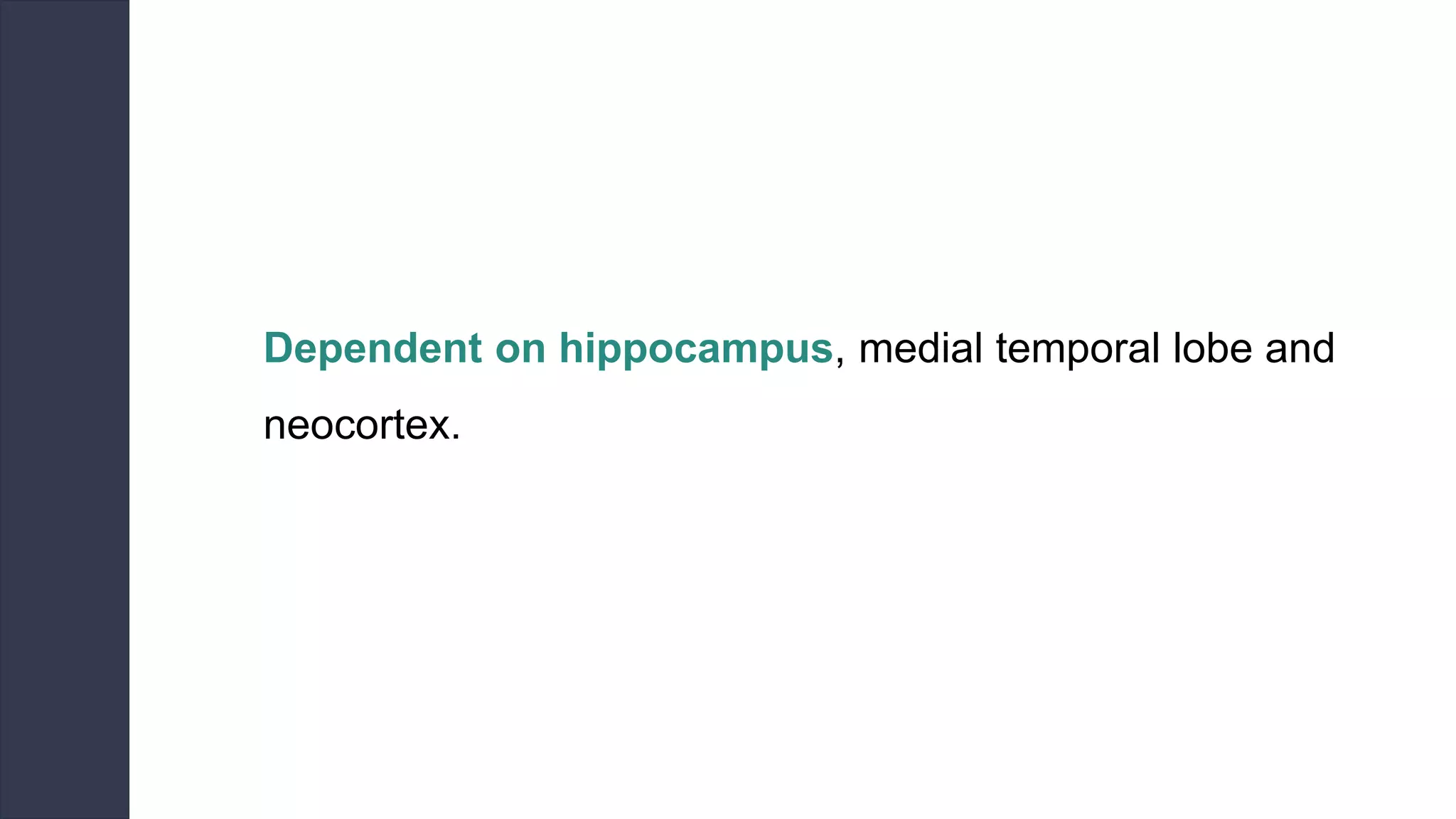 Dependent on hippocampus, medial temporal lobe and
neocortex.
 