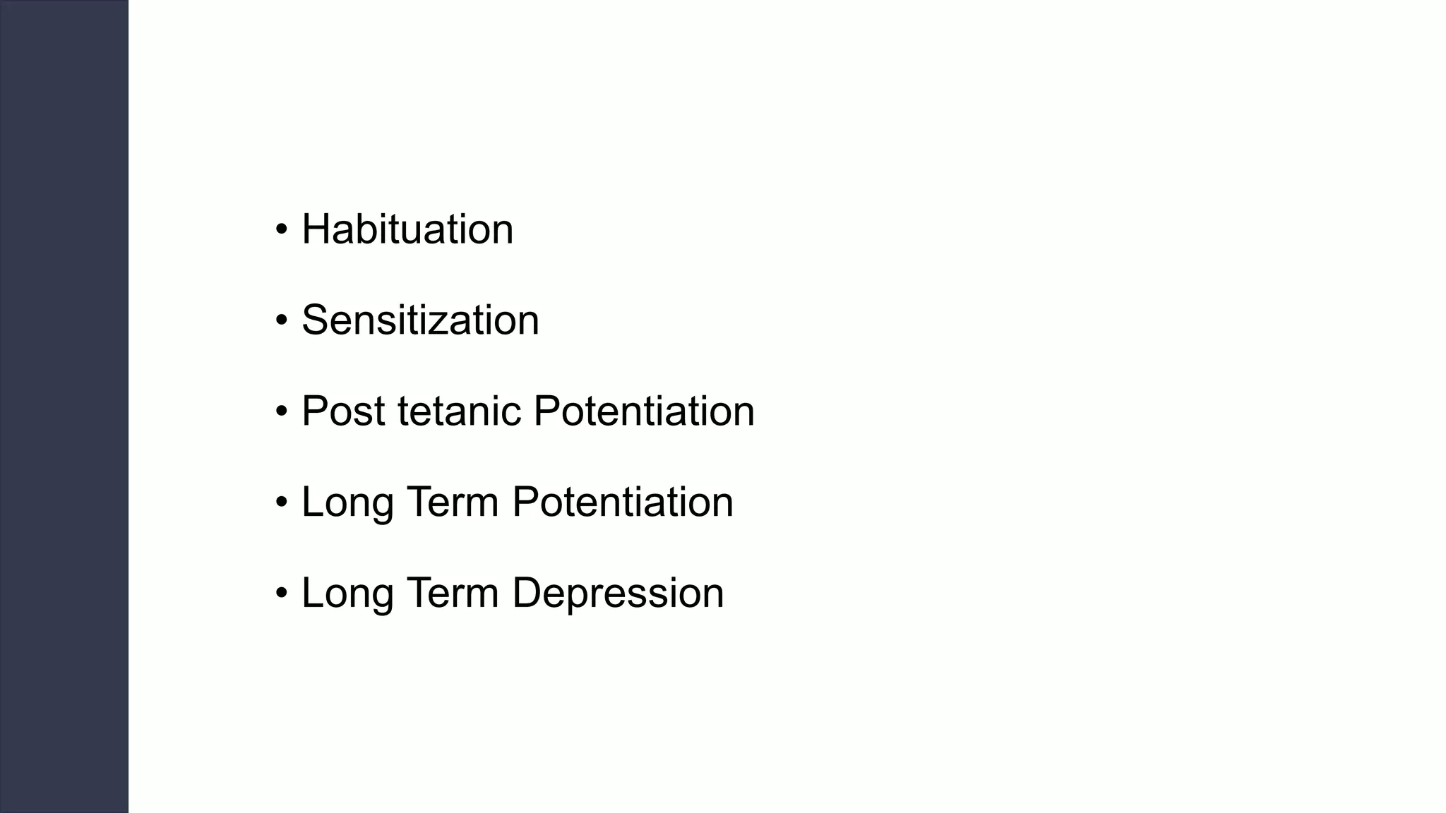 • Habituation
• Sensitization
• Post tetanic Potentiation
• Long Term Potentiation
• Long Term Depression
 