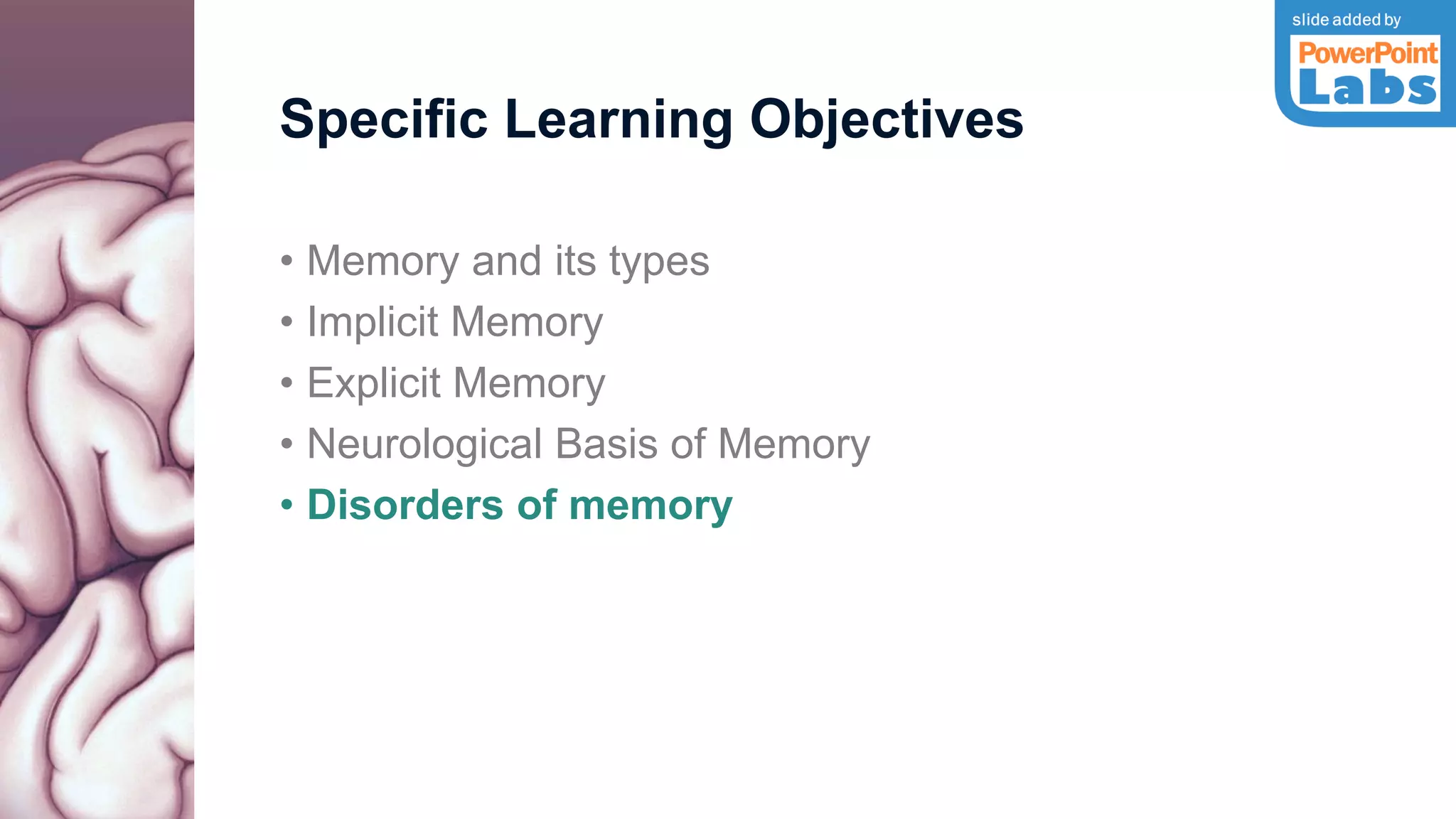 Specific Learning Objectives
• Memory and its types
• Implicit Memory
• Explicit Memory
• Neurological Basis of Memory
• Disorders of memory
 