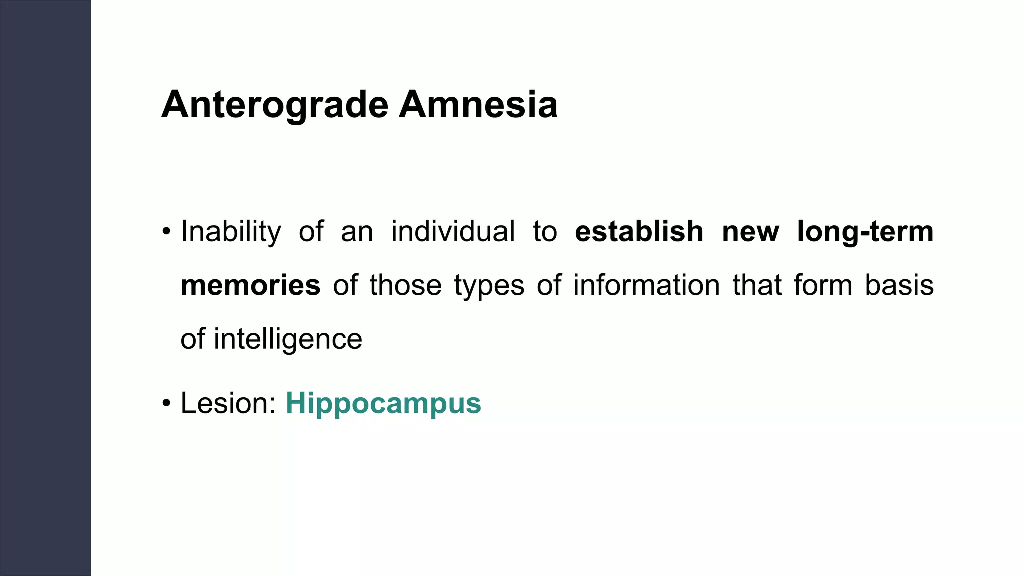 Anterograde Amnesia
• Inability of an individual to establish new long-term
memories of those types of information that form basis
of intelligence
• Lesion: Hippocampus
 