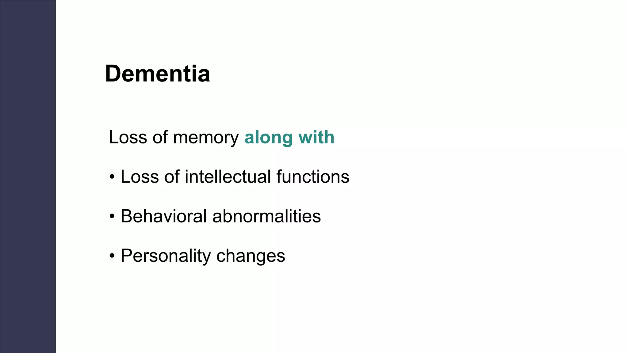 Dementia
Loss of memory along with
• Loss of intellectual functions
• Behavioral abnormalities
• Personality changes
 