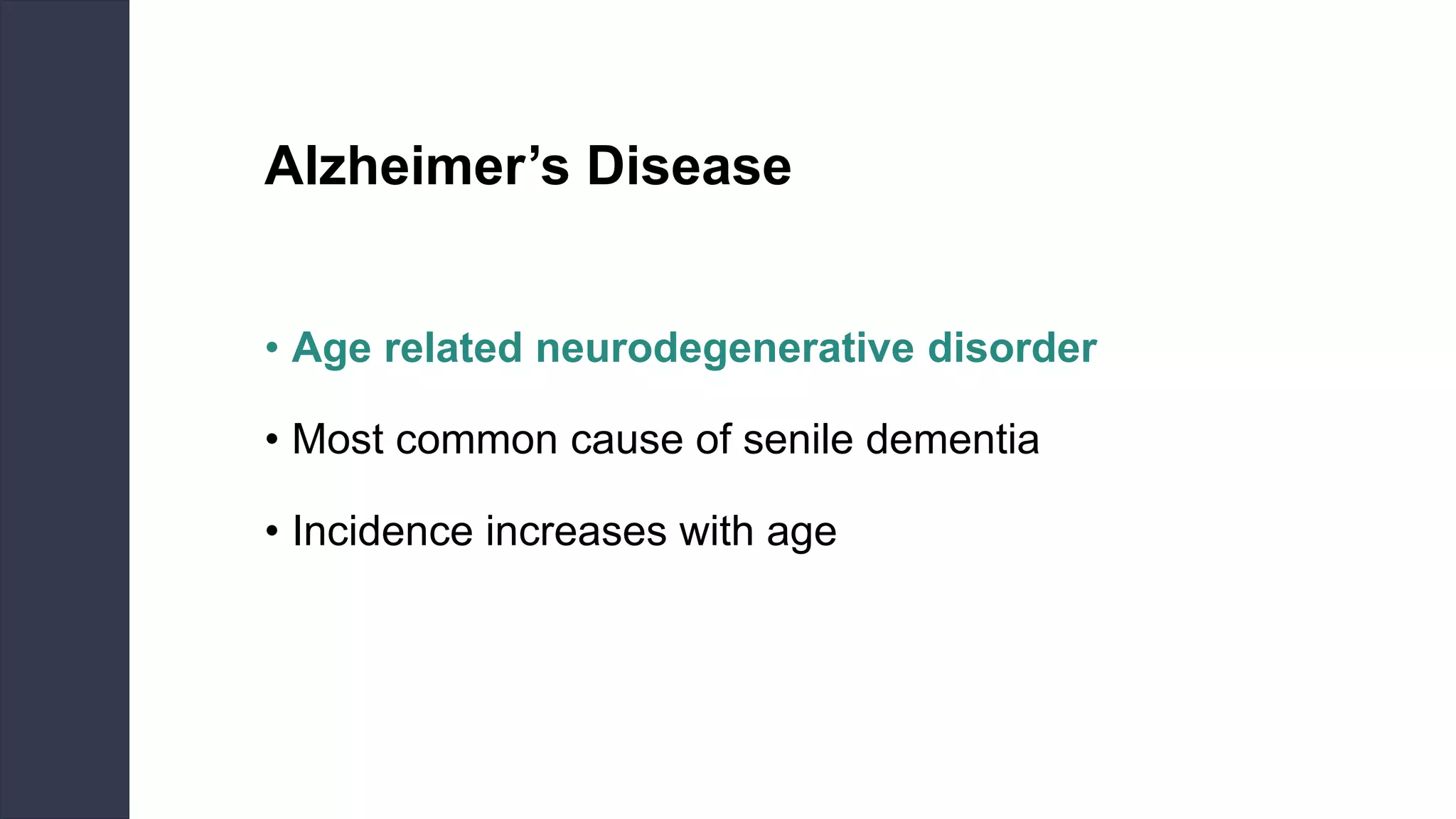 Alzheimer’s Disease
• Age related neurodegenerative disorder
• Most common cause of senile dementia
• Incidence increases with age
 