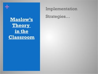 +
Maslow’s
Theory
in the
Classroom
Implementation
Strategies…
 