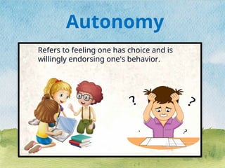 Refers to feeling one has choice and is
willingly endorsing one's behavior.
Autonomy
 