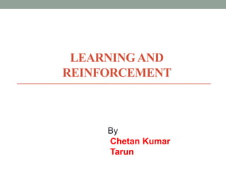 LEARNING AND
REINFORCEMENT

By
Chetan Kumar
Tarun

 