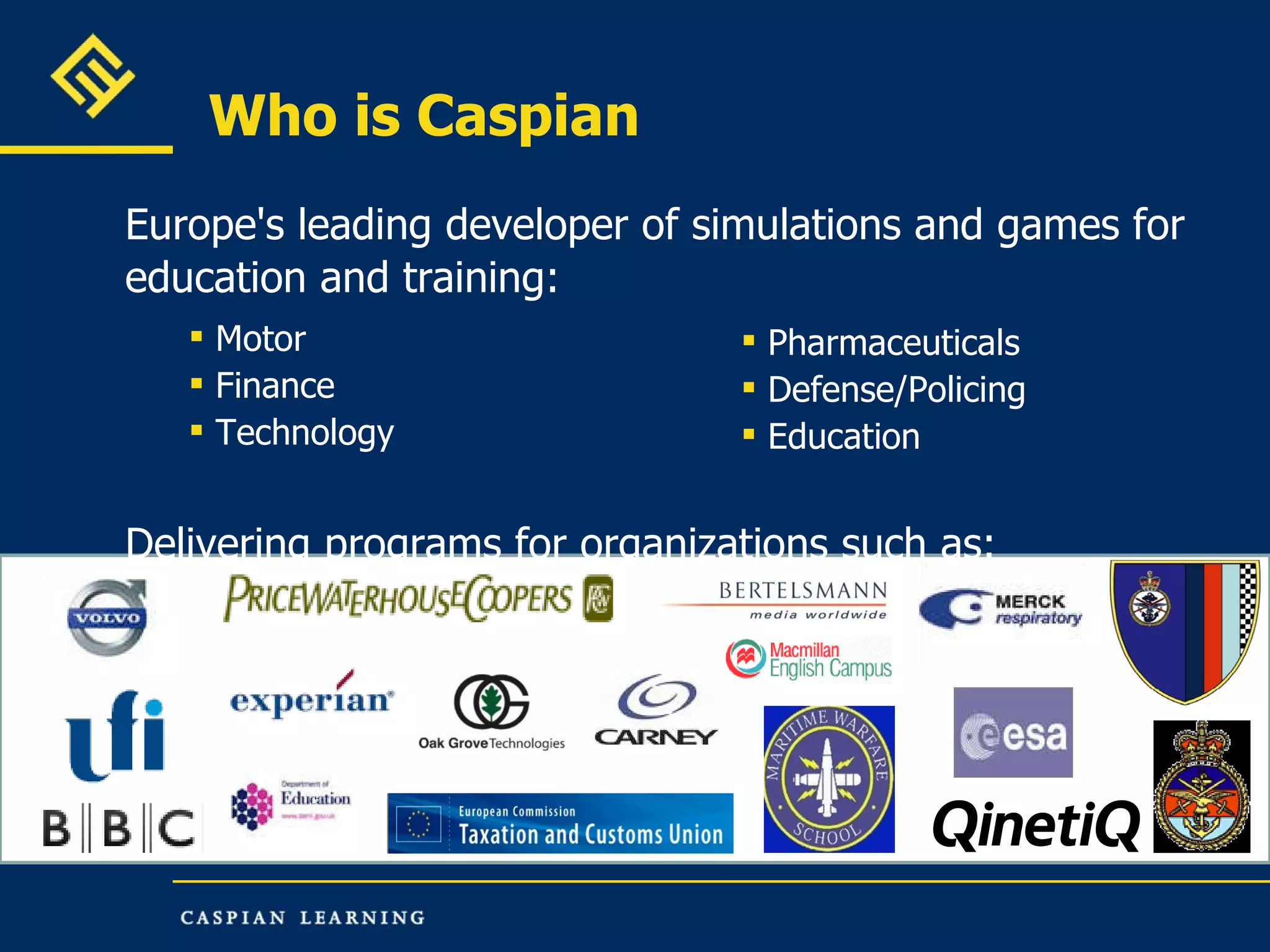 Who is Caspian Europe's leading developer of simulations and games for education and training: Motor  Finance Technology Delivering programs for organizations such as: Pharmaceuticals Defense/Policing Education 
