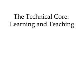 The Technical Core:
Learning and Teaching
 