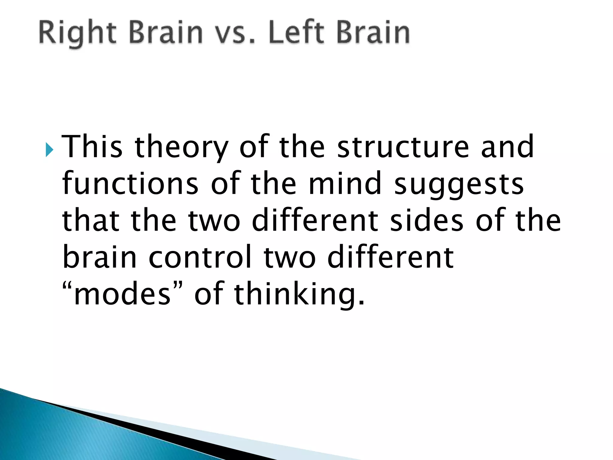  This theory of the structure and
functions of the mind suggests
that the two different sides of the
brain control two different
“modes” of thinking.
 