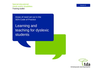 Learning and teaching for dyslexic students Special educational  needs and/or disabilities Training toolkit Session 8 Areas of need set out in the  SEN Code of Practice 