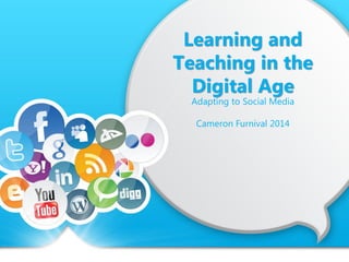 Learning and
Teaching in the
Digital Age
Adapting to Social Media
Cameron Furnival 2014
 