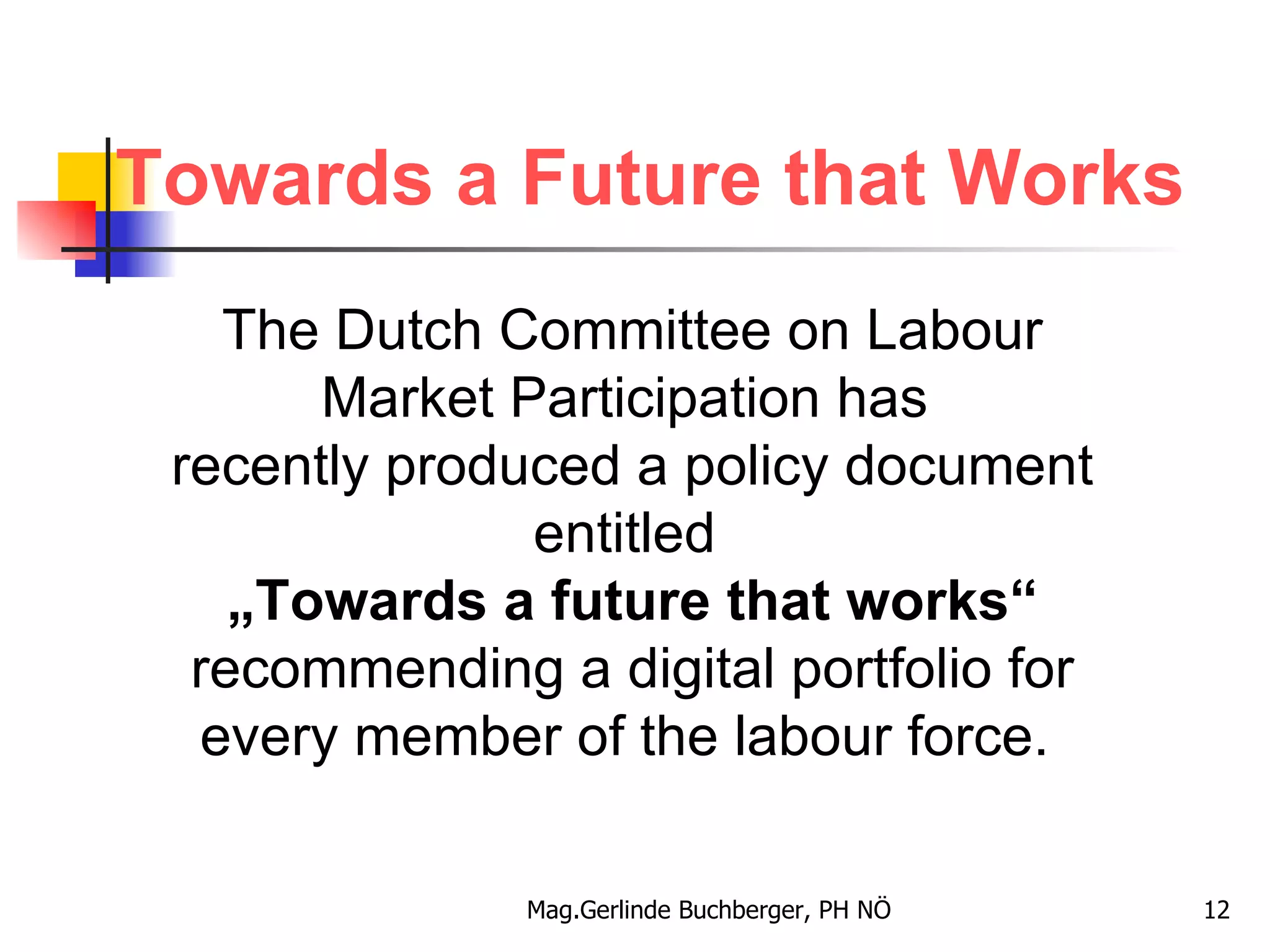 Towards a Future that Works The Dutch Committee on Labour Market Participation has  recently produced a policy document entitled  „ Towards a future that works“  recommending a digital portfolio for every member of the labour force.  