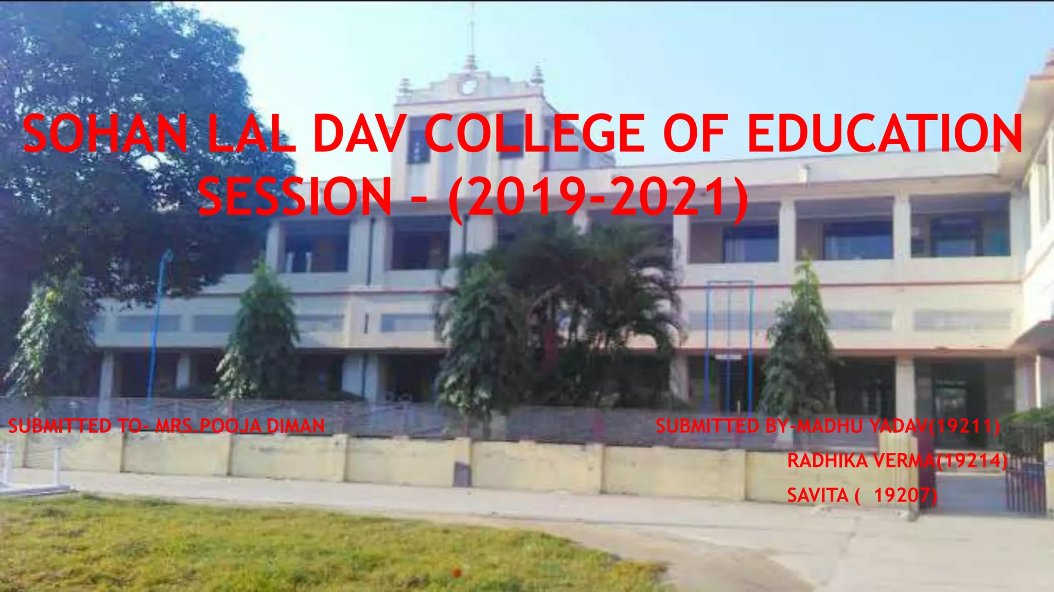 SOHAN LAL DAV COLLEGE OF EDUCATION
SESSION – (2019-2021)
SUBMITTED TO- MRS.POOJA DIMAN SUBMITTED BY-MADHU YADAV(19211)
RADHIKA VERMA(19214)
SAVITA ( 19207)
 
