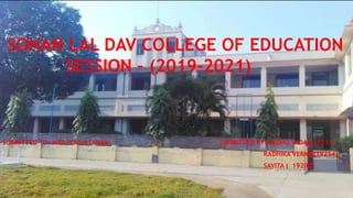 SOHAN LAL DAV COLLEGE OF EDUCATION
SESSION – (2019-2021)
SUBMITTED TO- MRS.POOJA DIMAN SUBMITTED BY-MADHU YADAV(19211)
RADHIKA VERMA(19214)
SAVITA ( 19207)
 