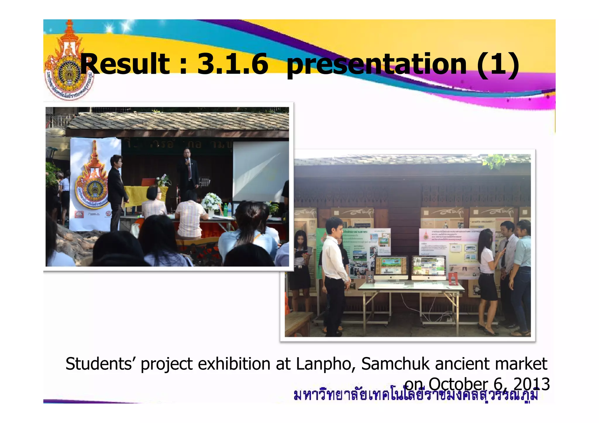 Result : 3.1.6 presentation (1)
Students’ project exhibition at Lanpho, Samchuk ancient market
on October 6, 2013
 