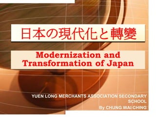 Modernization and
Transformation of Japan
YUEN LONG MERCHANTS ASSOCIATION SECONDARY
SCHOOL
By CHUNG WAI CHING
1
日本の現代化と轉變
 