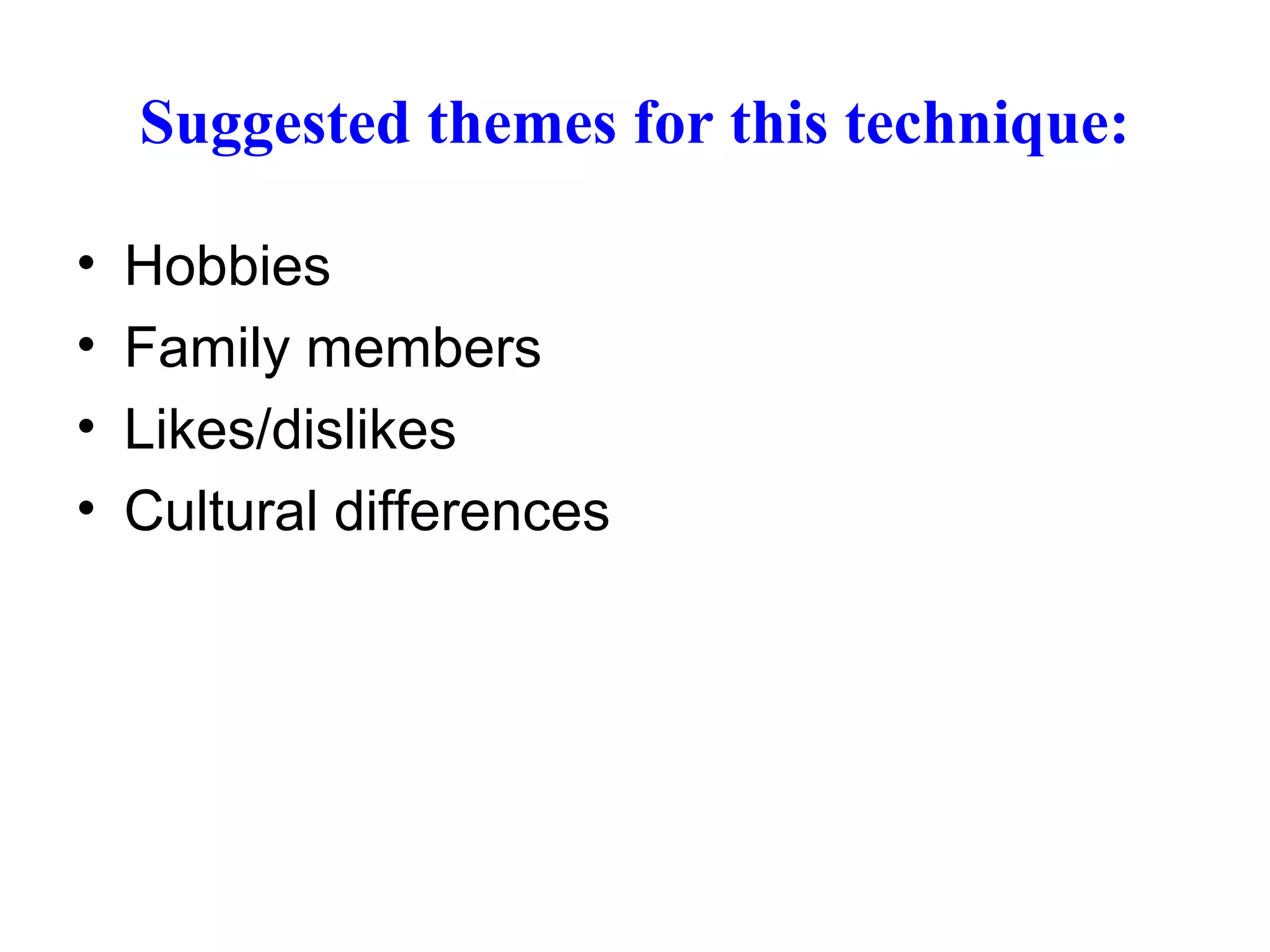 Suggested themes for this technique:
• Hobbies
• Family members
• Likes/dislikes
• Cultural differences
 