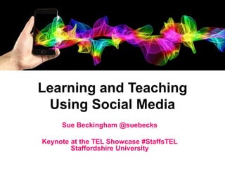 Learning and Teaching
Using Social Media
Sue Beckingham @suebecks
Keynote at the TEL Showcase #StaffsTEL
Staffordshire University
 