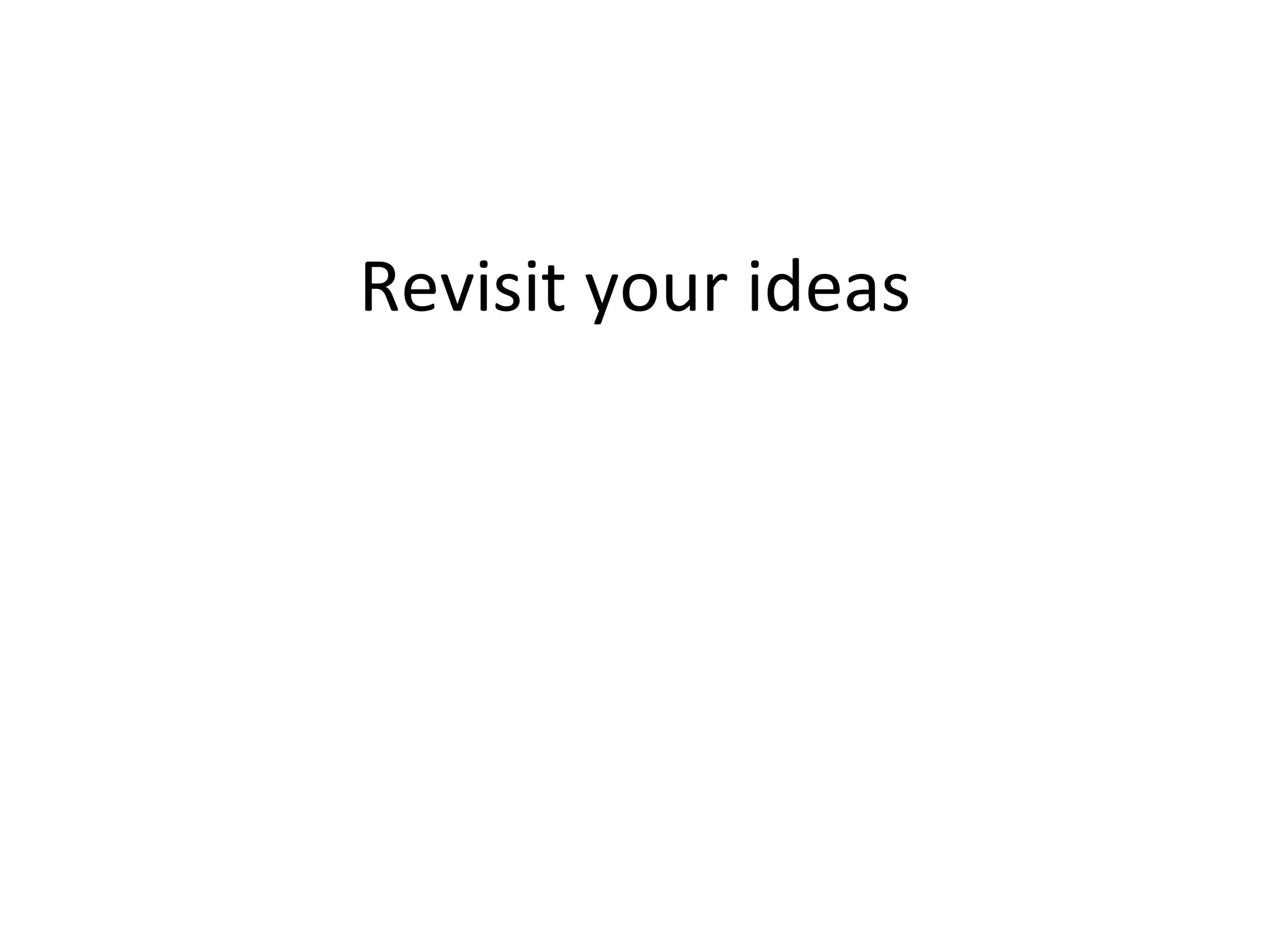 Revisit your ideas 