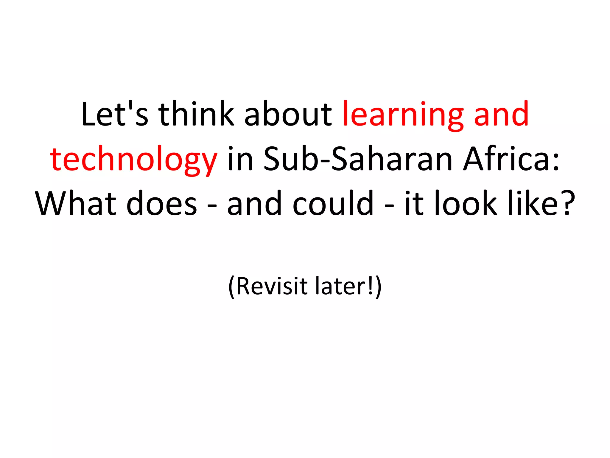 Let's think about  learning and technology  in Sub-Saharan Africa: What does - and could - it look like? (Revisit later!) 