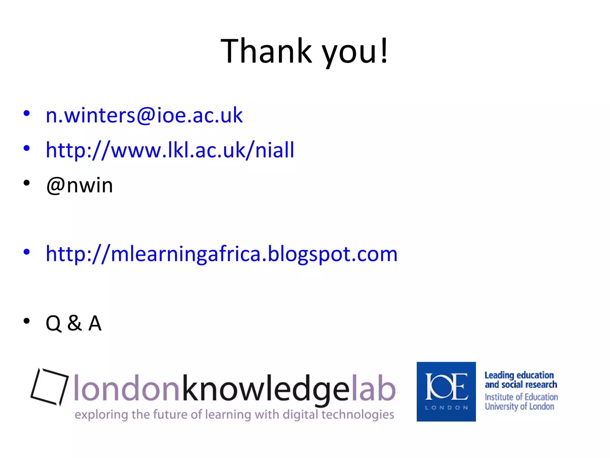 Thank you! [email_address] http://www.lkl.ac.uk/niall @nwin http://mlearningafrica.blogspot.com   Q & A 