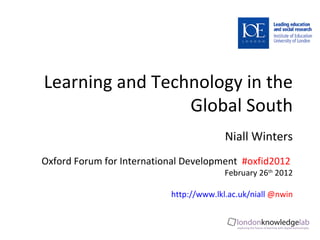 Learning and Technology in the Global South Niall Winters Oxford Forum for International Development  #oxfid2012  February 26 th  2012 http://www.lkl.ac.uk/niall   @nwin 