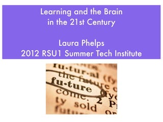 Learning and the Brain
      in the 21st Century

        Laura Phelps
2012 RSU1 Summer Tech Institute
 
