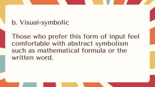 b. Visual-symbolic
Those who prefer this form of input feel
comfortable with abstract symbolism
such as mathematical formula or the
written word.
 