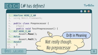 @pati_gallardo
TurtleSec
[C & C++] C# has deﬁnes!
1. #define HERE_I_AM
2. using NUnit.Framework;
3.
4. public class Prepro...