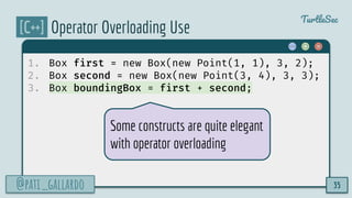@pati_gallardo
TurtleSec
[C++] Operator Overloading Use
1. Box first = new Box(new Point(1, 1), 3, 2);
2. Box second = new...
