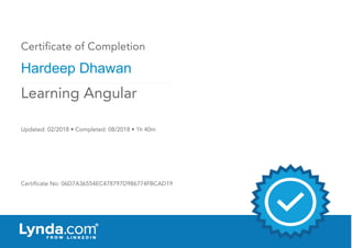 Certificate of Completion
Hardeep Dhawan
Updated: 02/2018 • Completed: 08/2018 • 1h 40m
Certificate No: 06D7A36554EC478797D986774FBCAD19
Learning Angular
 