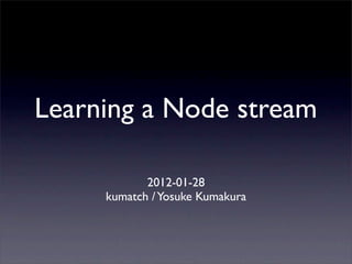 Learning a Node stream

            2012-01-28
     kumatch / Yosuke Kumakura
 