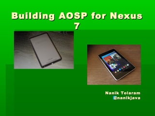 Building AOSP for NexusBuilding AOSP for Nexus
77
Nanik TolaramNanik Tolaram
@nanikjava@nanikjava
 