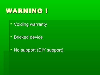 WARNING !WARNING !
 Voiding warrantyVoiding warranty
 Bricked deviceBricked device
 No support (DIY support)No support (DIY support)
 