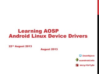 Learning AOSP
Android Linux Device Drivers
22nd
August 2013
August 2013
@nanikjava
ozandroid.info
bit.ly/12r7yOr
 