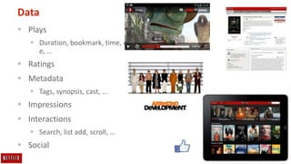 14
Data
 Plays
 Duration, bookmark, time, devic
e, …
 Ratings
 Metadata
 Tags, synopsis, cast, …
 Impressions
 Interactions
 Search, list add, scroll, …
 Social
 