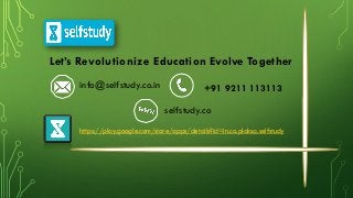 Let’s Revolutionize Education Evolve Together
info@selfstudy.co.in +91 9211 113113
selfstudy.co
https://play.google.com/store/apps/details?id=in.co.plaksa.selfstudy
 