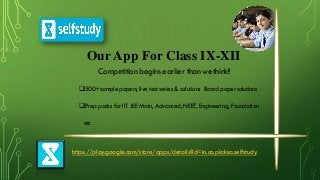 Our App For Class IX-XII
Competition begins earlier than wethink!
500+sample papers, live test series & solutions Board paper solutions
Prep packs for IIT JEE Main, Advanced, NEET, Engineering, Foundation
etc
https://play.google.com/store/apps/details?id=in.co.plaksa.selfstudy
 